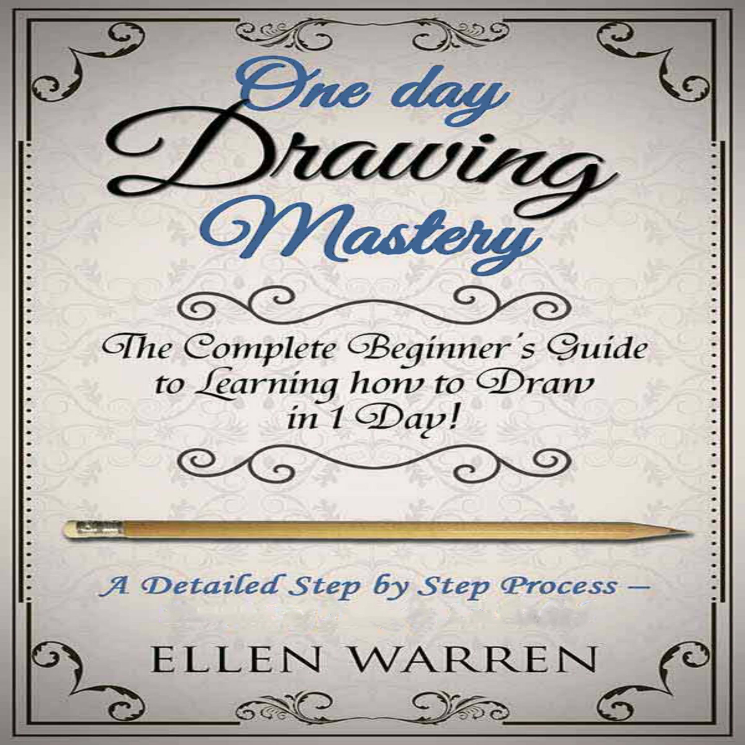 One Day Drawing Mastery: The Complete Beginner's Guide to Learning to Draw in Under One Day