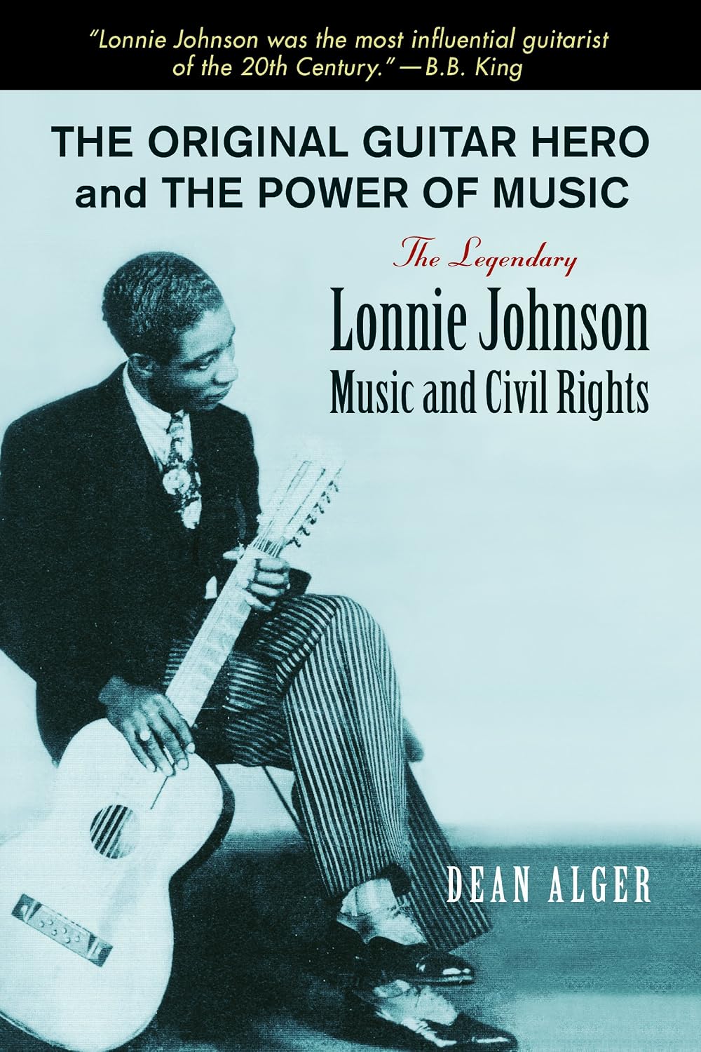 The Original Guitar Hero and the Power of Music: The Legendary Lonnie Johnson, Music, and Civil Rights (North Texas Lives of Musician Series Book 8)