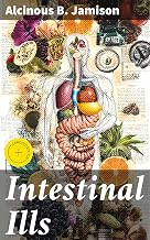 Intestinal Ills: Enriched edition. Chronic Constipation, Indigestion, Autogenetic Poisons, Diarrhea, Piles, Etc. Also Auto-Infection, Auto-Intoxication, ... Etc. Due to Proctitis and Colitis
