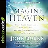 Imagine Heaven: Near-Death Experiences, God's Promises, and the Exhilarating Future That Awaits You