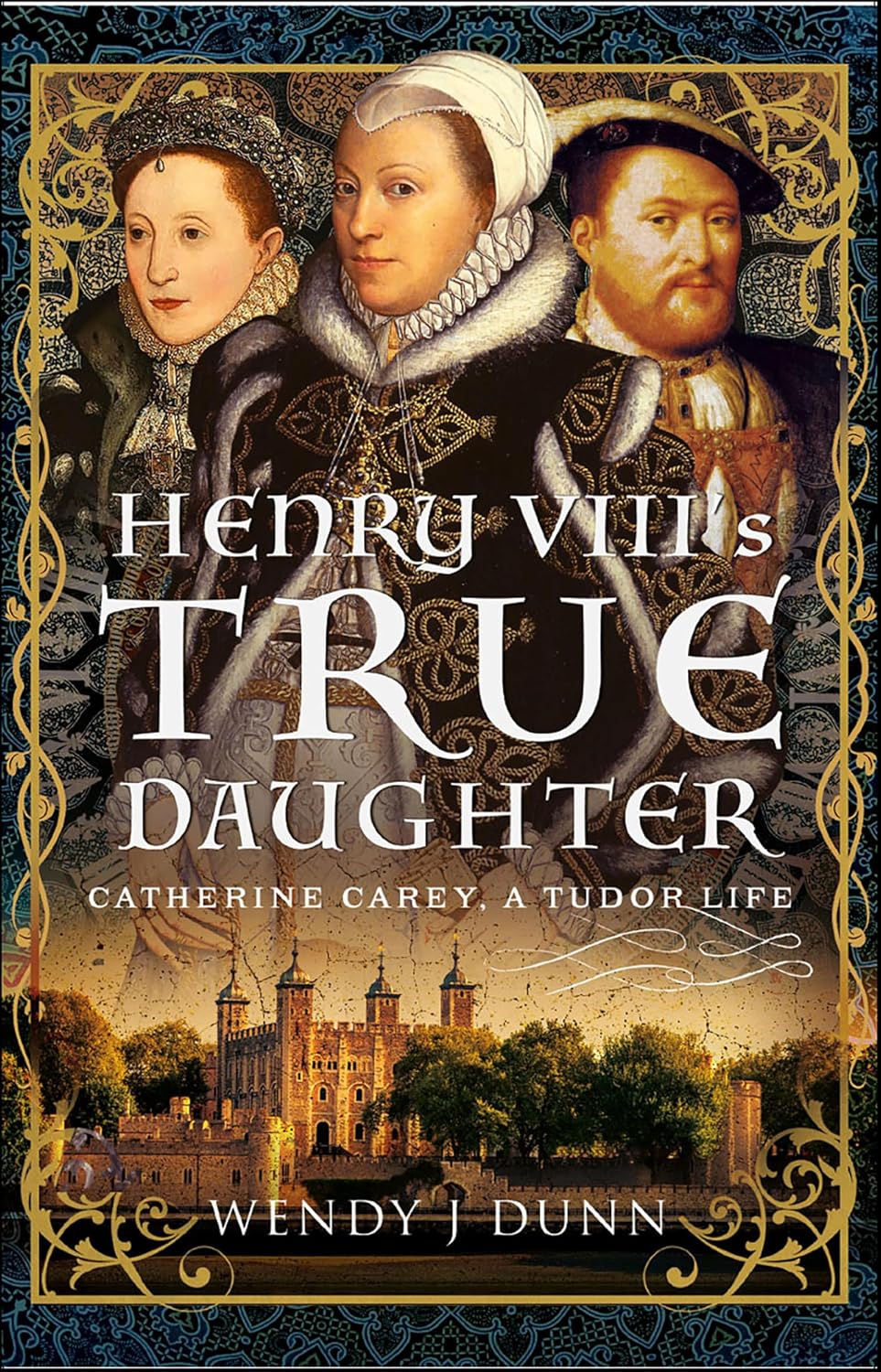 Henry VIII's True Daughter: Catherine Carey, A Tudor Life