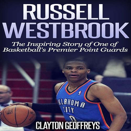 Russell Westbrook: The Inspiring Story of One of Basketball's Premier Point Guards