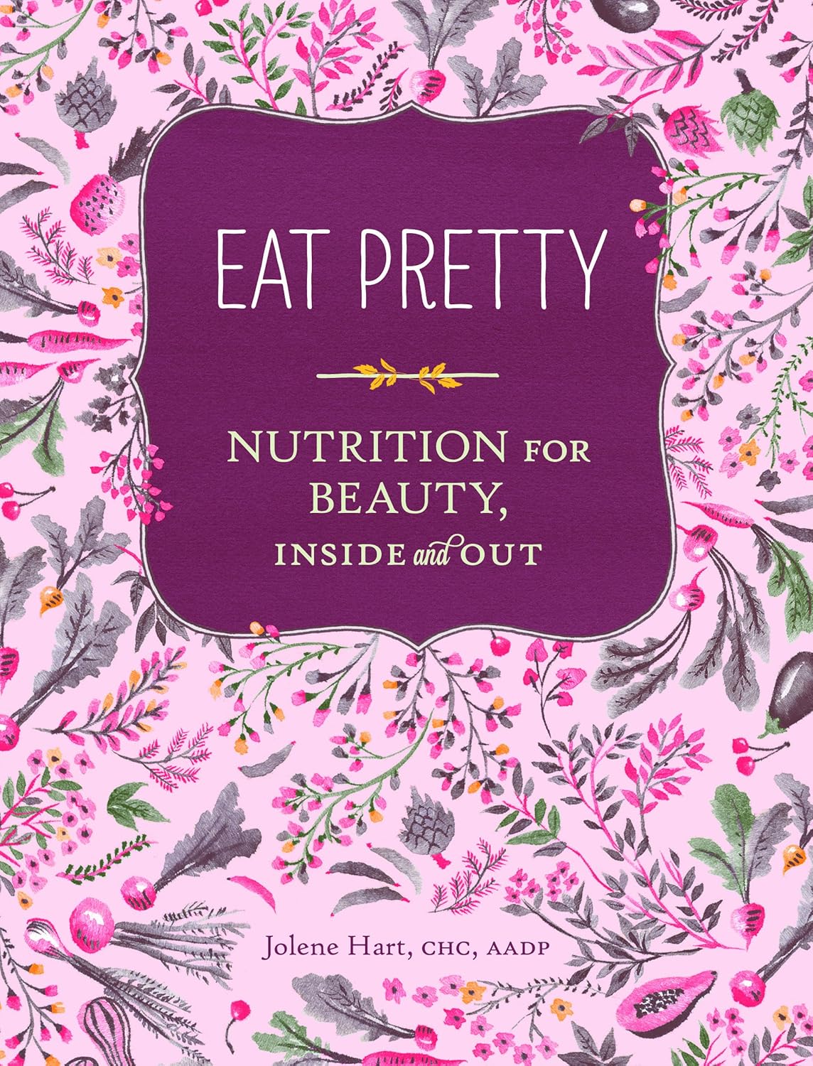 Eat Pretty: Nutrition for Beauty, Inside and Out Eat Pretty: Nutrition for Beauty, Inside and Out