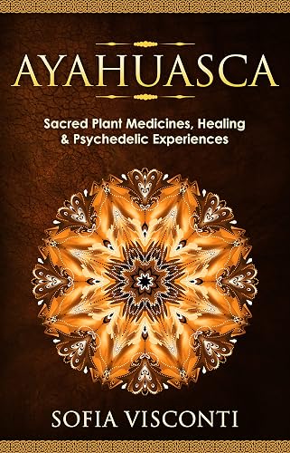 Ayahuasca: Sacred Plant Medicines, Healing &amp; Psychedelic Experiences