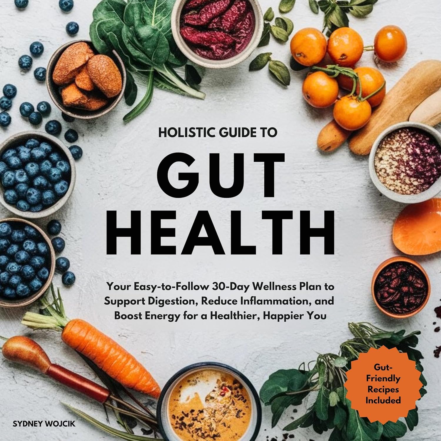 Holistic Guide to Gut Health: Your Easy-to-Follow 30-Day Wellness Plan to Support Digestion, Reduce Inflammation, and Boost Energy for a Healthier, Happier You