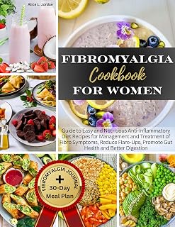Fibromyalgia Cookbook for Women : Guide to Easy and Nutritious Anti-Inflammatory Diet Recipes for Management and Treatment of Fibro Symptoms, Reduce Flare-Ups, Promote Gut Health and Better Digestion