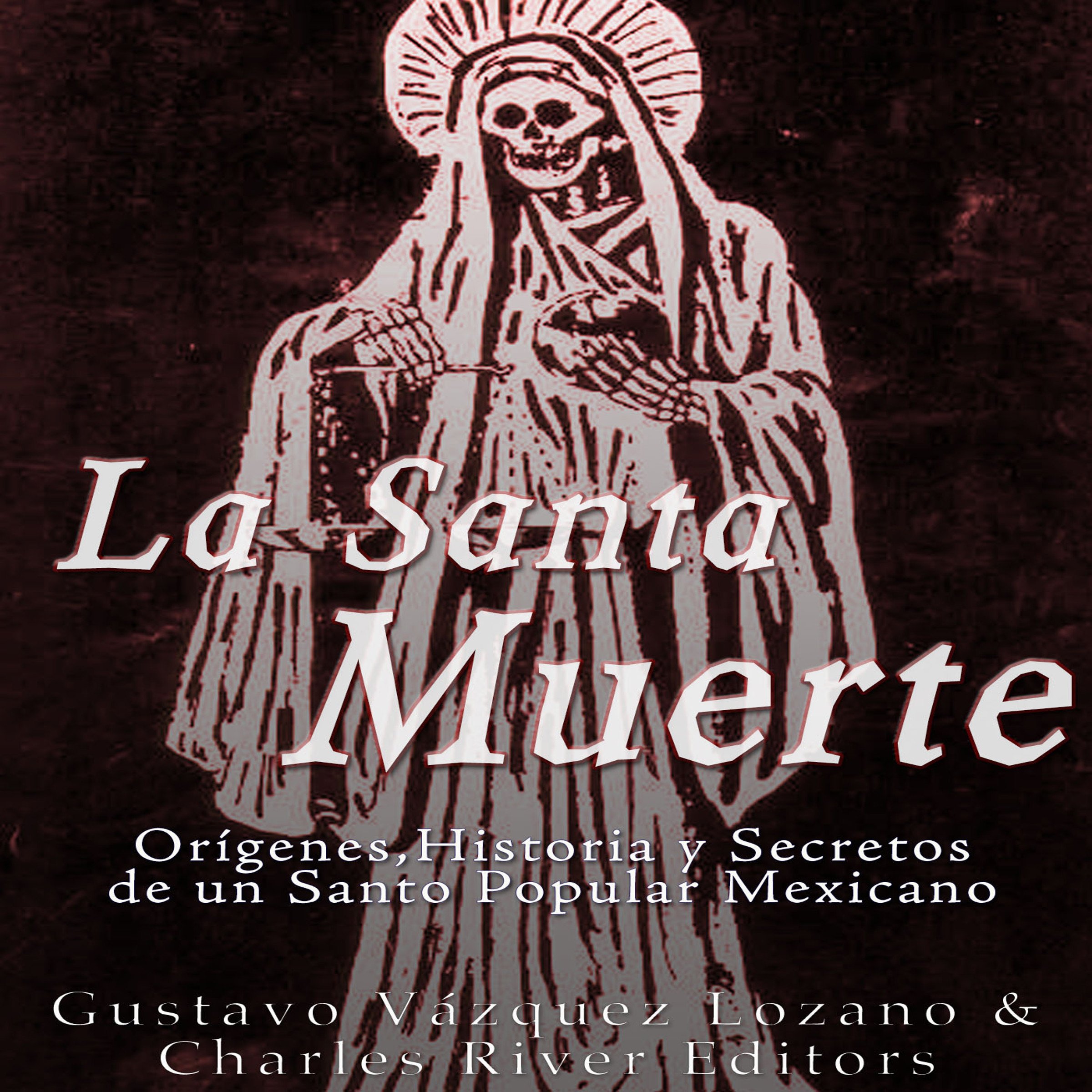 Cover art for La Santa Muerte: Origenes, Historia y Secretos de un Santo Popular Mexicano [Saint Death: Origins, History and Secrets of a Mexican Popular Saint]