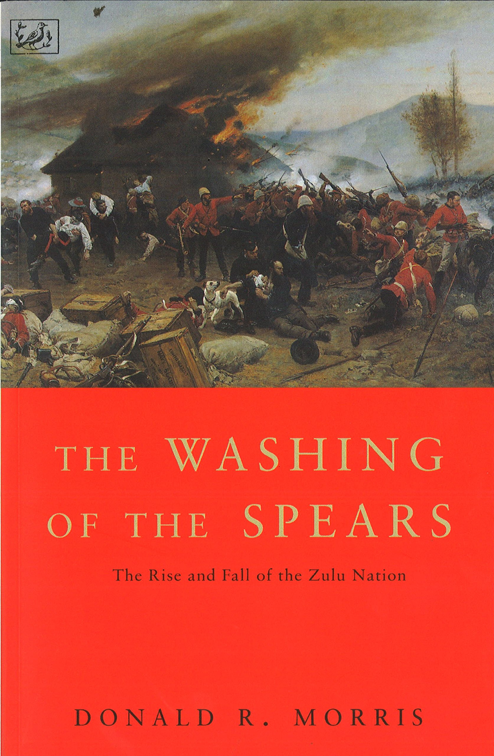 The Washing of the Spears: A History of the Rise of the Zulu Nation under Shaka and Its Fall in the Zulu War of 1879 : Rise and Fall of the Great Zulu Nation