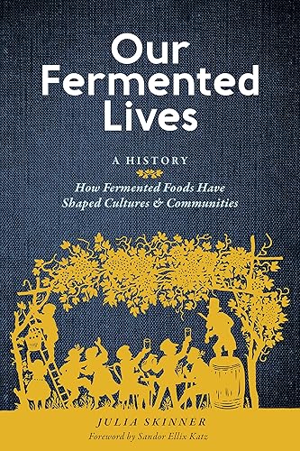 Our Fermented Lives: A History of How Fermented Foods Have Shaped Cultures &amp; Communities