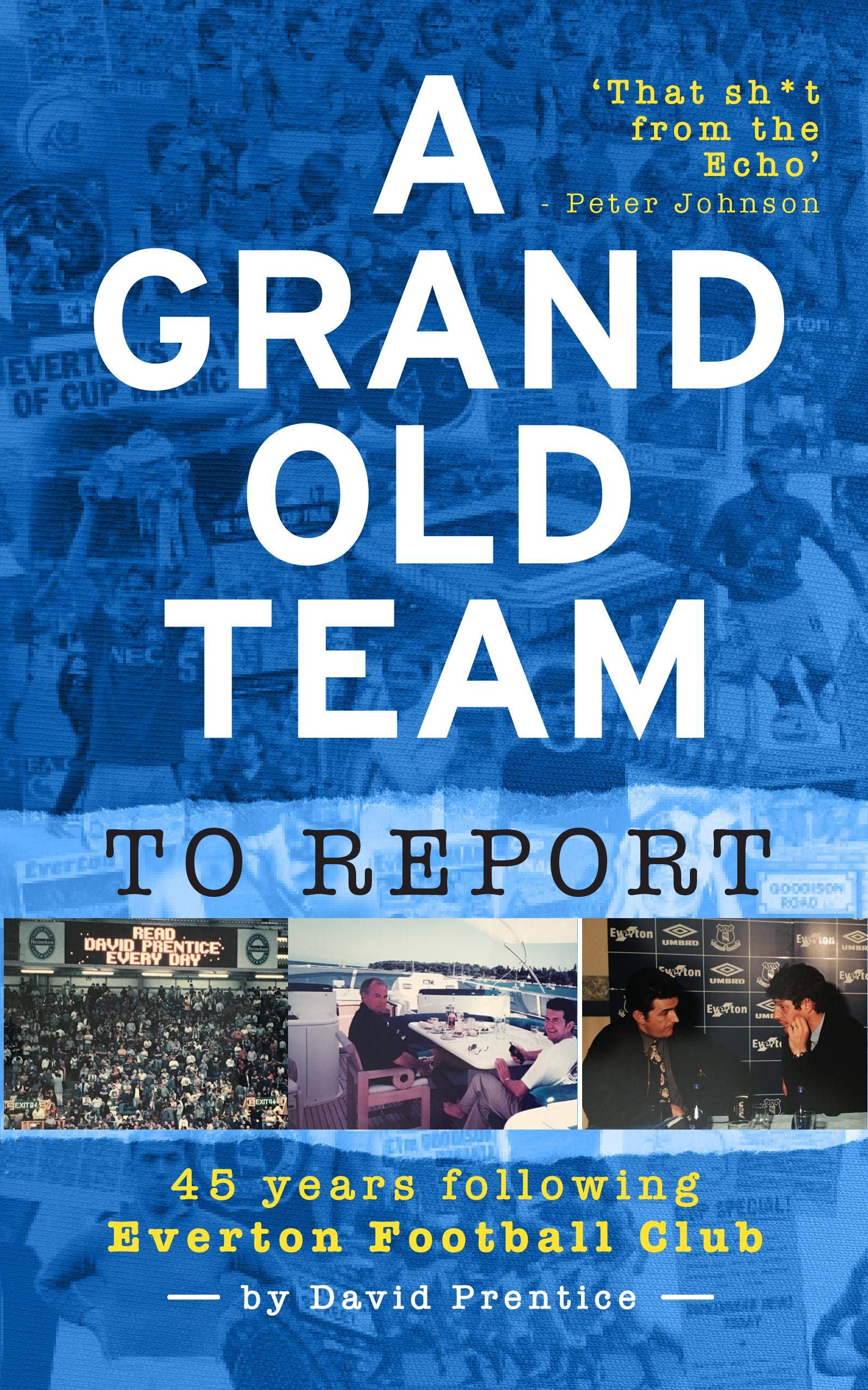 A Grand Old Team To Report: 45 Years Of Following Everton Football Club By Davi