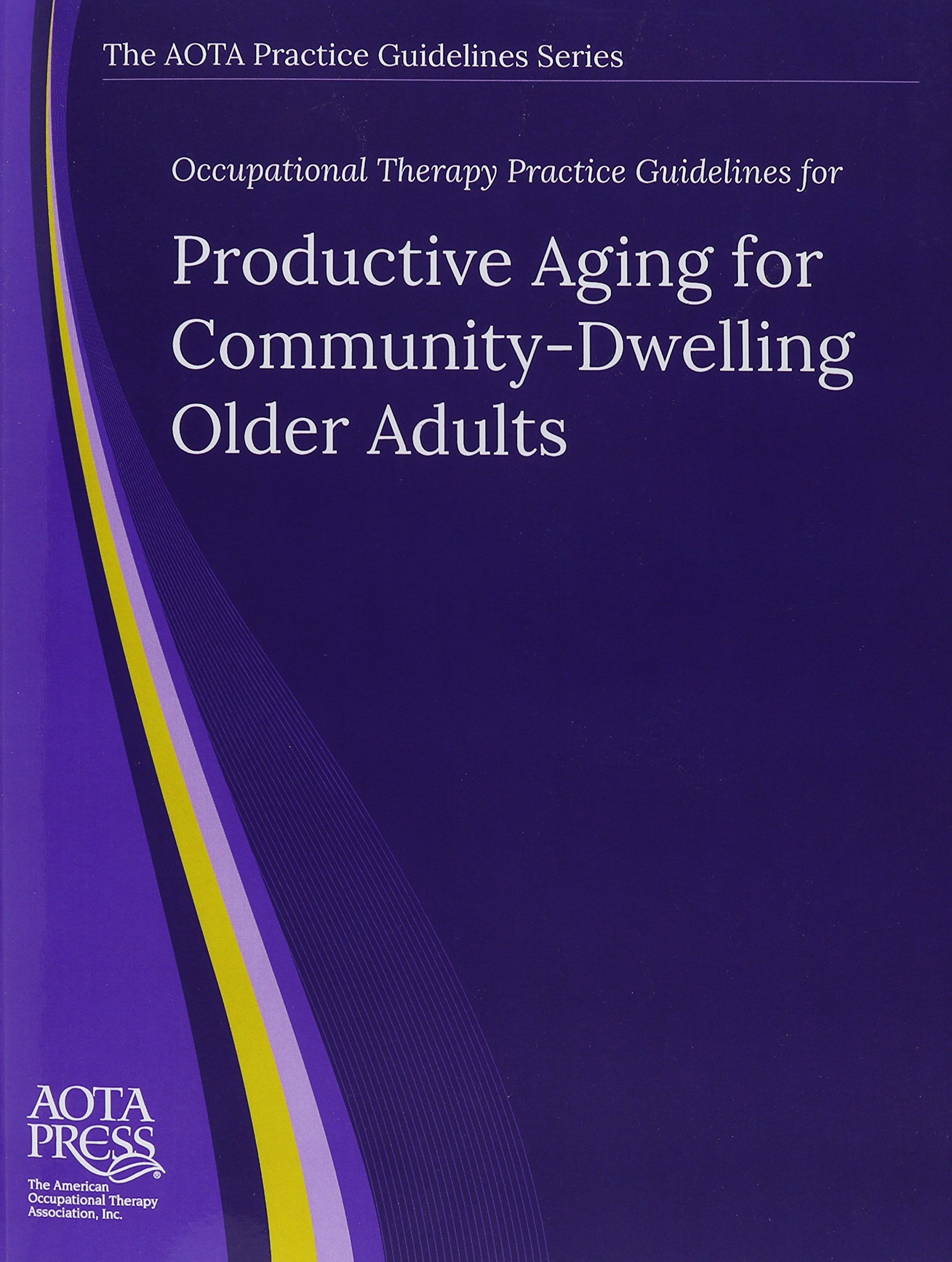 Occupational Therapy Practice Guidelines for Productive Aging for Community-Dwelling Older Adults (The AOTA Practice Guidelines Series)