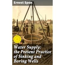 Water Supply. The Present Practice of Sinking and Boring Wells. With Geological Considerations and Examples of Wells Executed