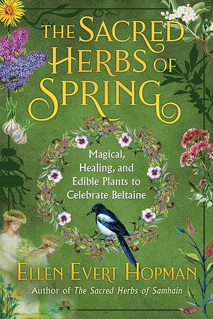 The Sacred Herbs of Spring: Magical, Healing, and Edible Plants to Celebrate Beltaine