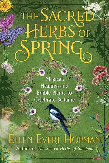 The Sacred Herbs of Spring: Magical, Healing, and Edible Plants to Celebrate Beltaine