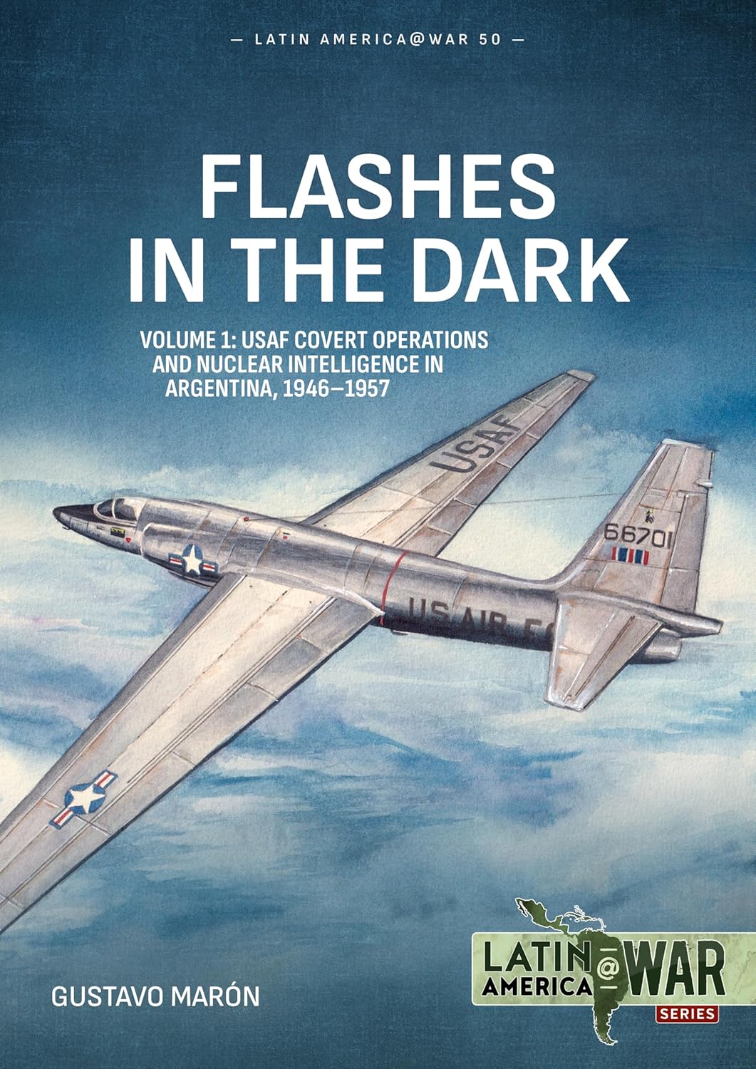 Flashes in the Dark Volume 1: USAF Covert Operations and Nuclear Intelligence in Argentina, 1946-1957 (Latin America@War)