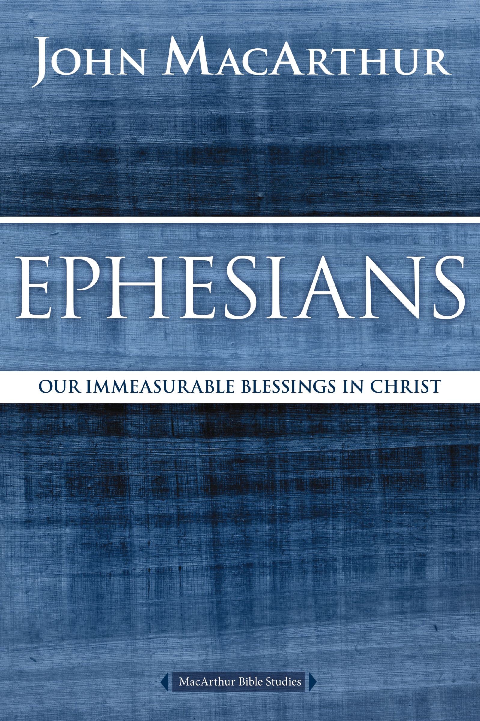 Ephesians: Our Immeasurable Blessings in Christ (MacArthur Bible Studies)