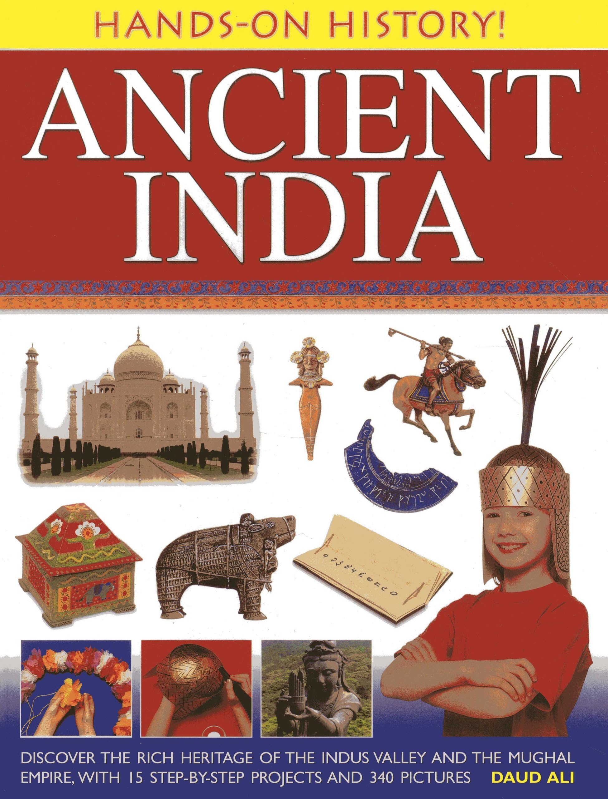 Hands-On History! Ancient India: Discover the Rich Heritage of the Indus Valley and the Mughal Empire, with 15 Step-by-Step Projects and 340 Pictures
