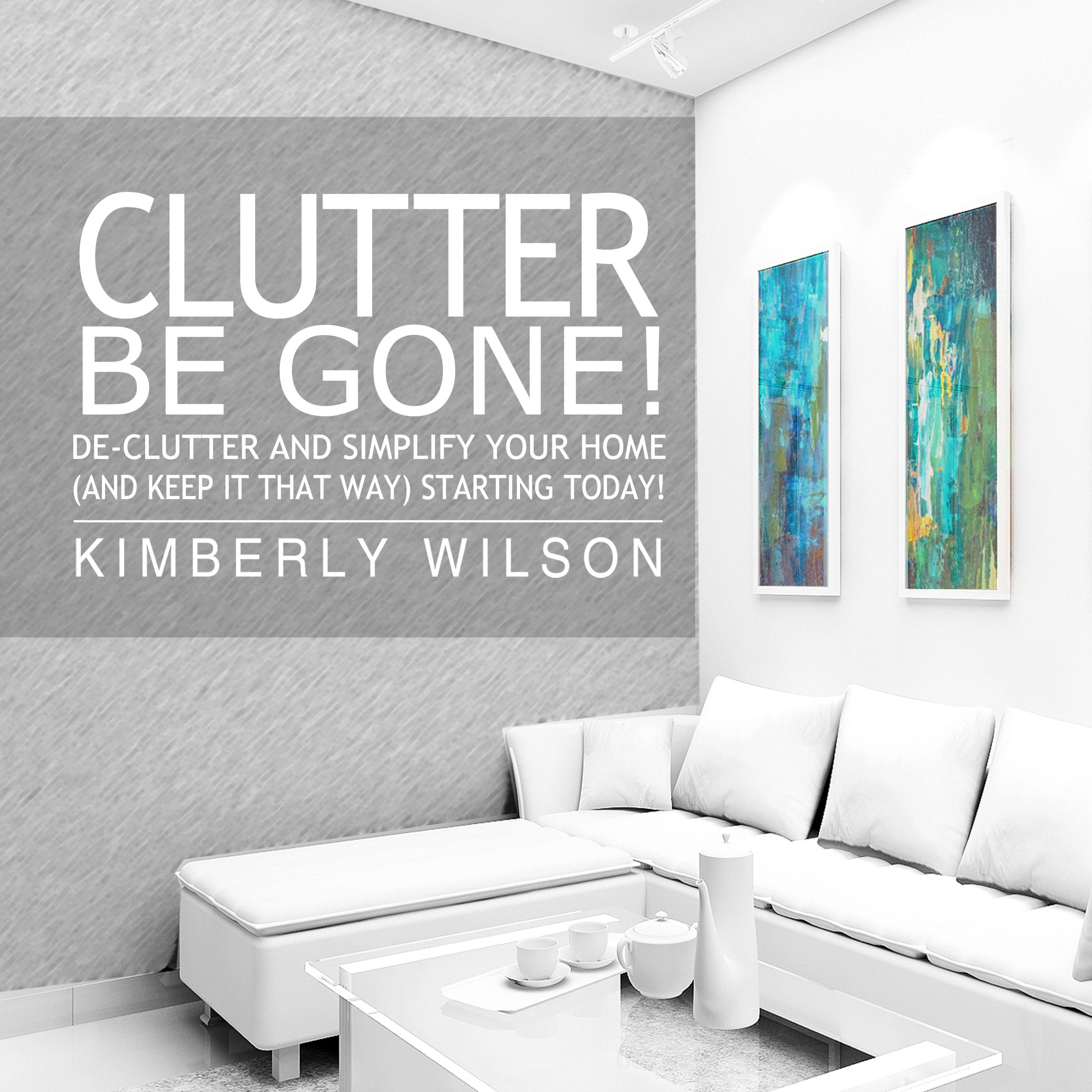 Cover art for Clutter Be Gone! De-clutter and Simplify Your Home (And Keep It That Way) Starting Today!