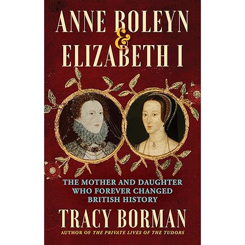 Anne Boleyn & Elizabeth I: The Mother and Daughter Who Forever Changed British History