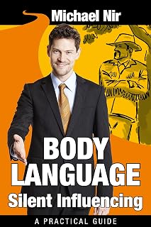 Influence: Body Language Silent Influencing: Employing Powerful Techniques for Influence and Leadership