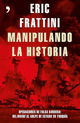 Manipulando la historia: Operaciones de falsa bandera: Del Maine al golpe de Estado en Turquía (Fuera de Colección)