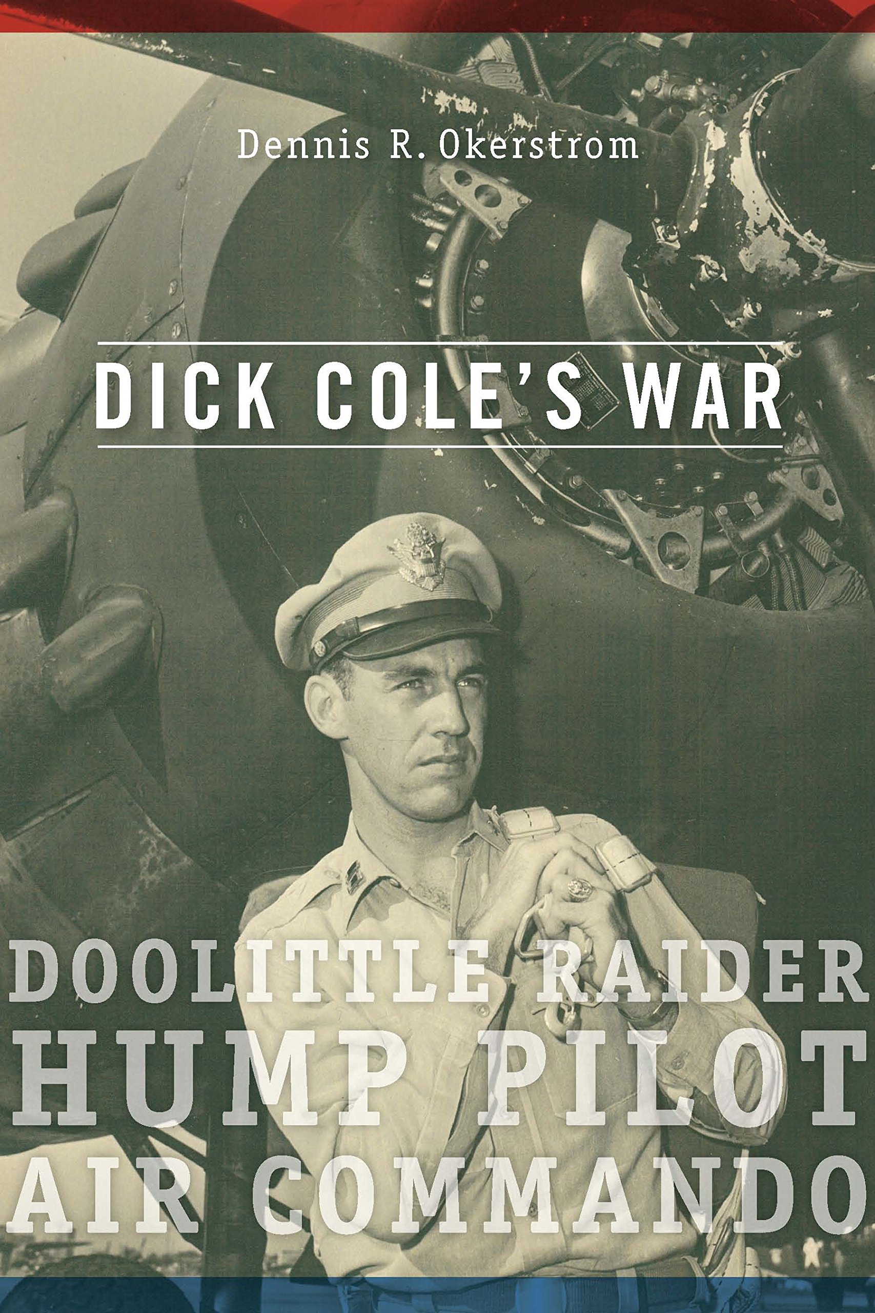 Dick Cole’s War: Doolittle Raider, Hump Pilot, Air Commando (American Military Experience Book 1)