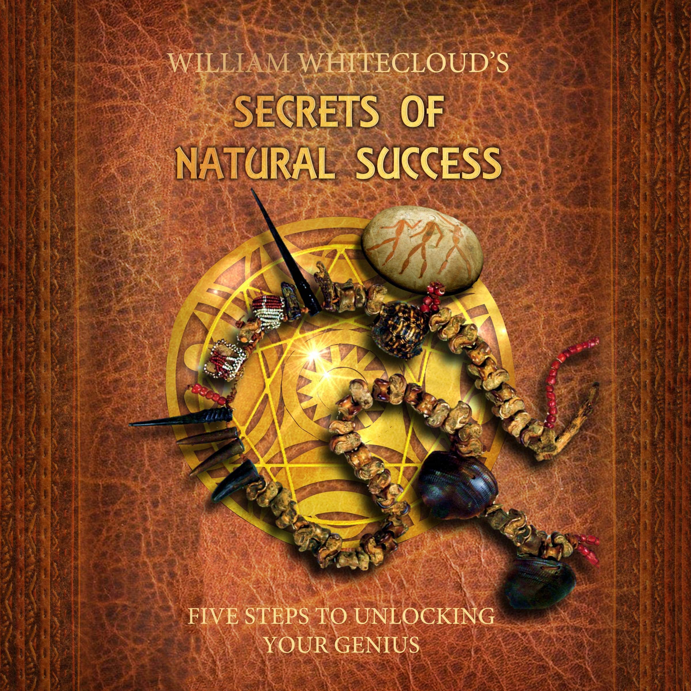 William Whitecloud's Secrets of Natural Success: Five Steps to Unlocking Your Inner Genius