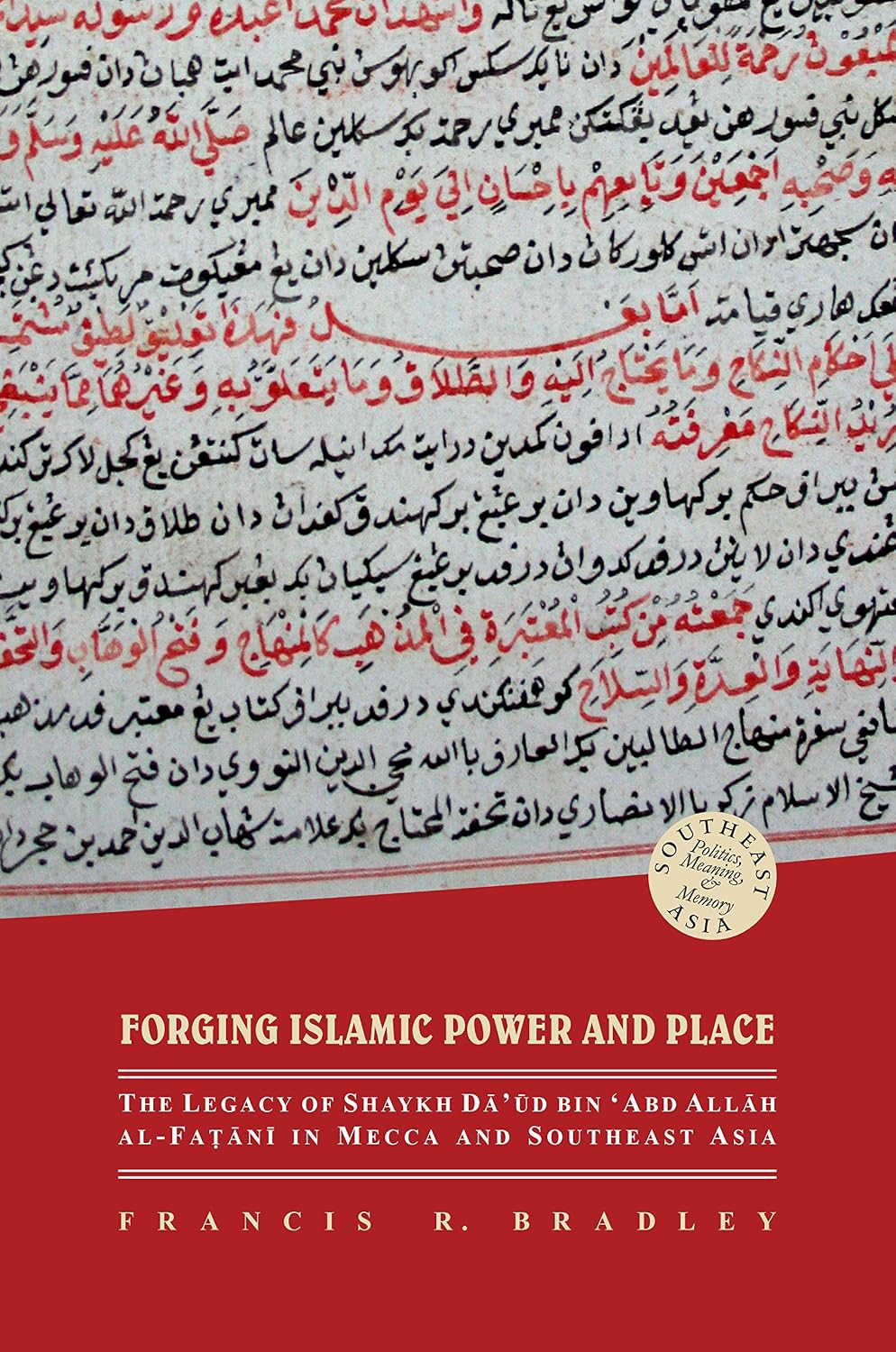Forging Islamic Power and Place: The Legacy of Shaykh Daud bin ‘Abd Allah al-Fatani in Mecca and Southeast Asia (Southeast Asia: Politics, Meaning, and Memory Book 34)