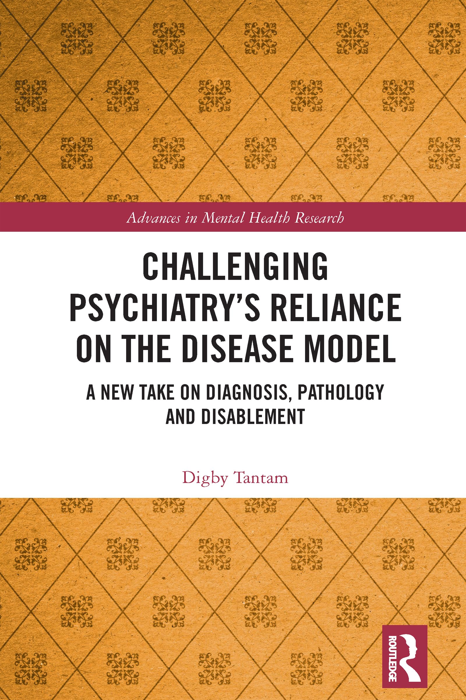 Challenging Psychiatry’s Reliance on the Disease Model: A New Take on Diagnosis, Pathology and Disablement (Advances in Mental Health Research)