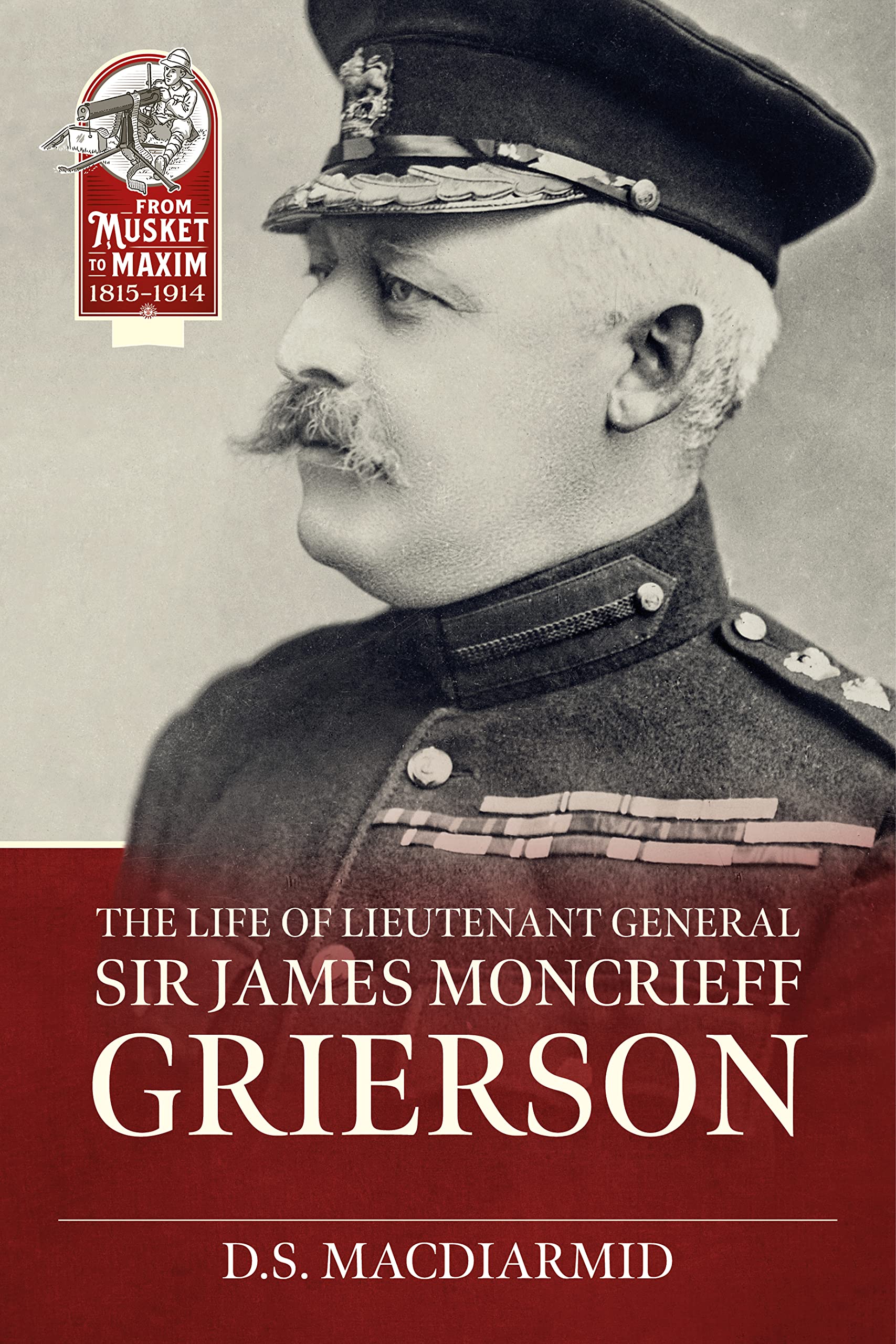 The Life of Lieut. General Sir James Moncrieff Grierson (From Musket to Maxim 1815-1914)