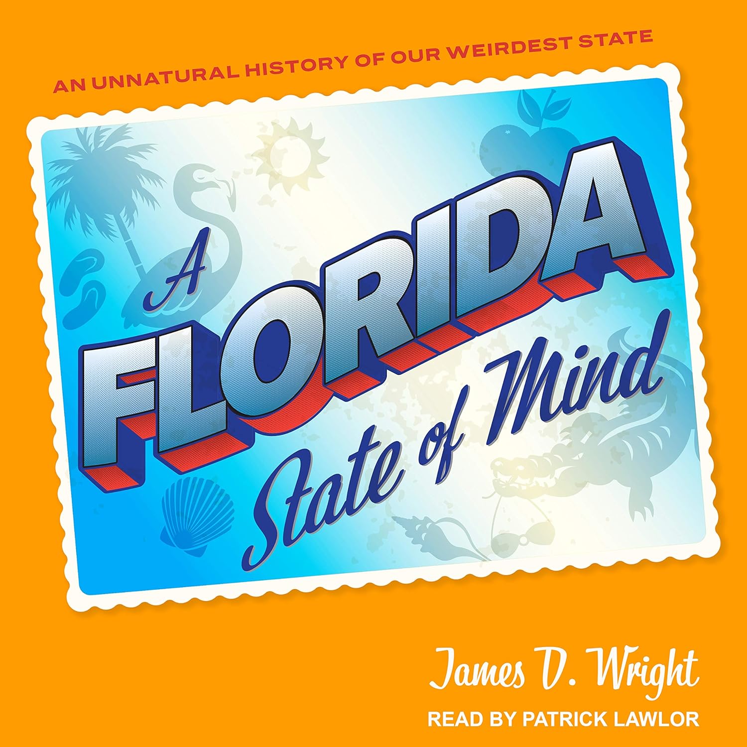 A Florida State of Mind An Unnatural History of Our Weirdest State