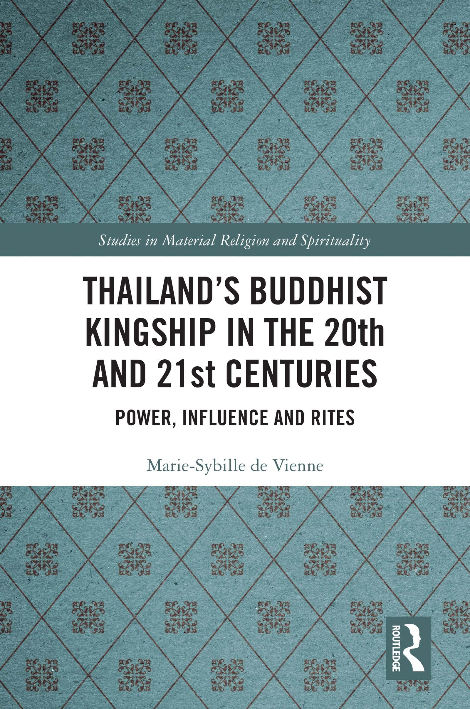 Thailand’s Buddhist Kingship in the 20th and 21st Centuries: Power, Influence and Rites (Studies in Material Religion and Spirituality)