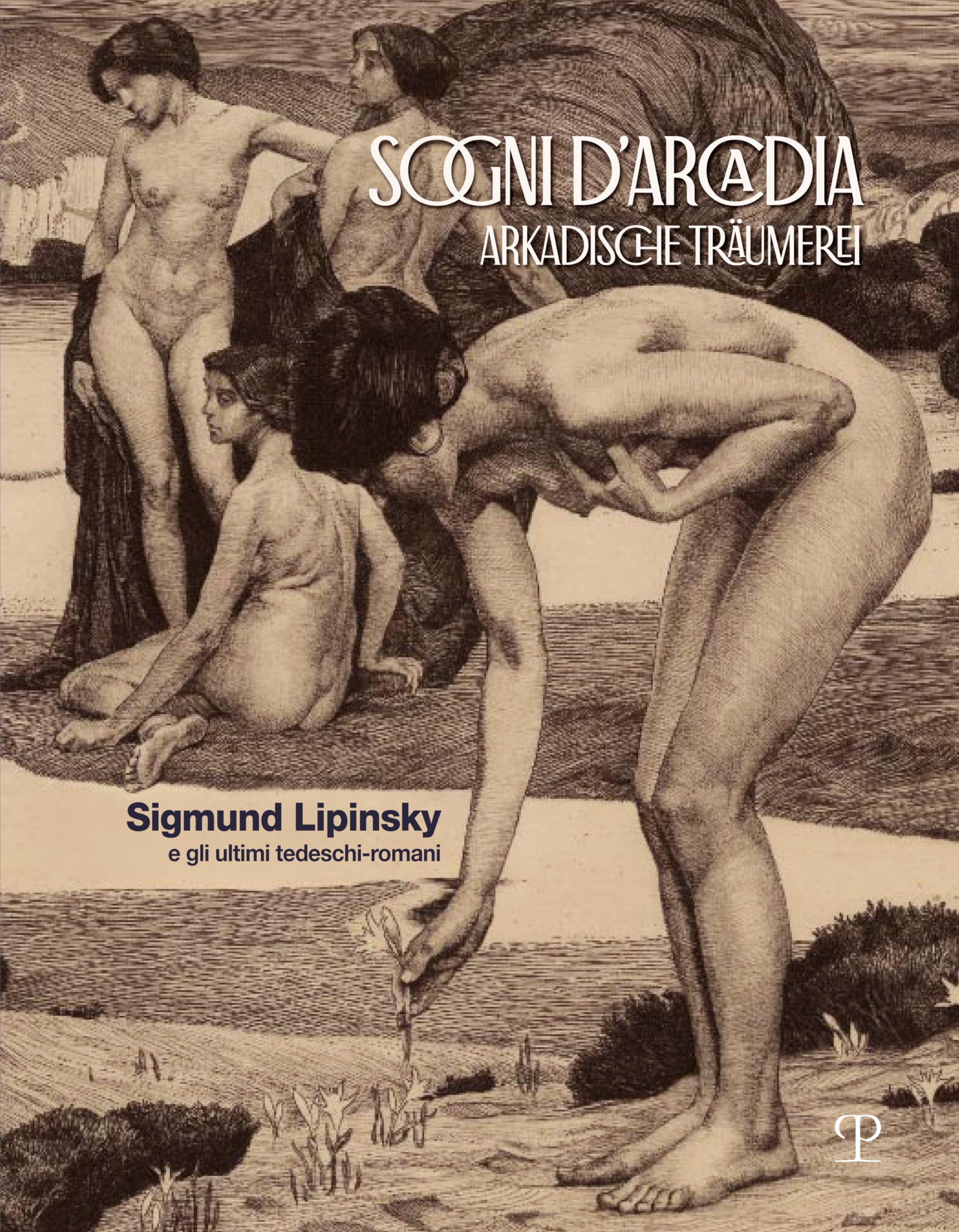 Sogni d'Arcadia-Arkadische traumerei. Sigmund Lipinsky e gli ultimi tedeschi-romani. Ediz. illustrata