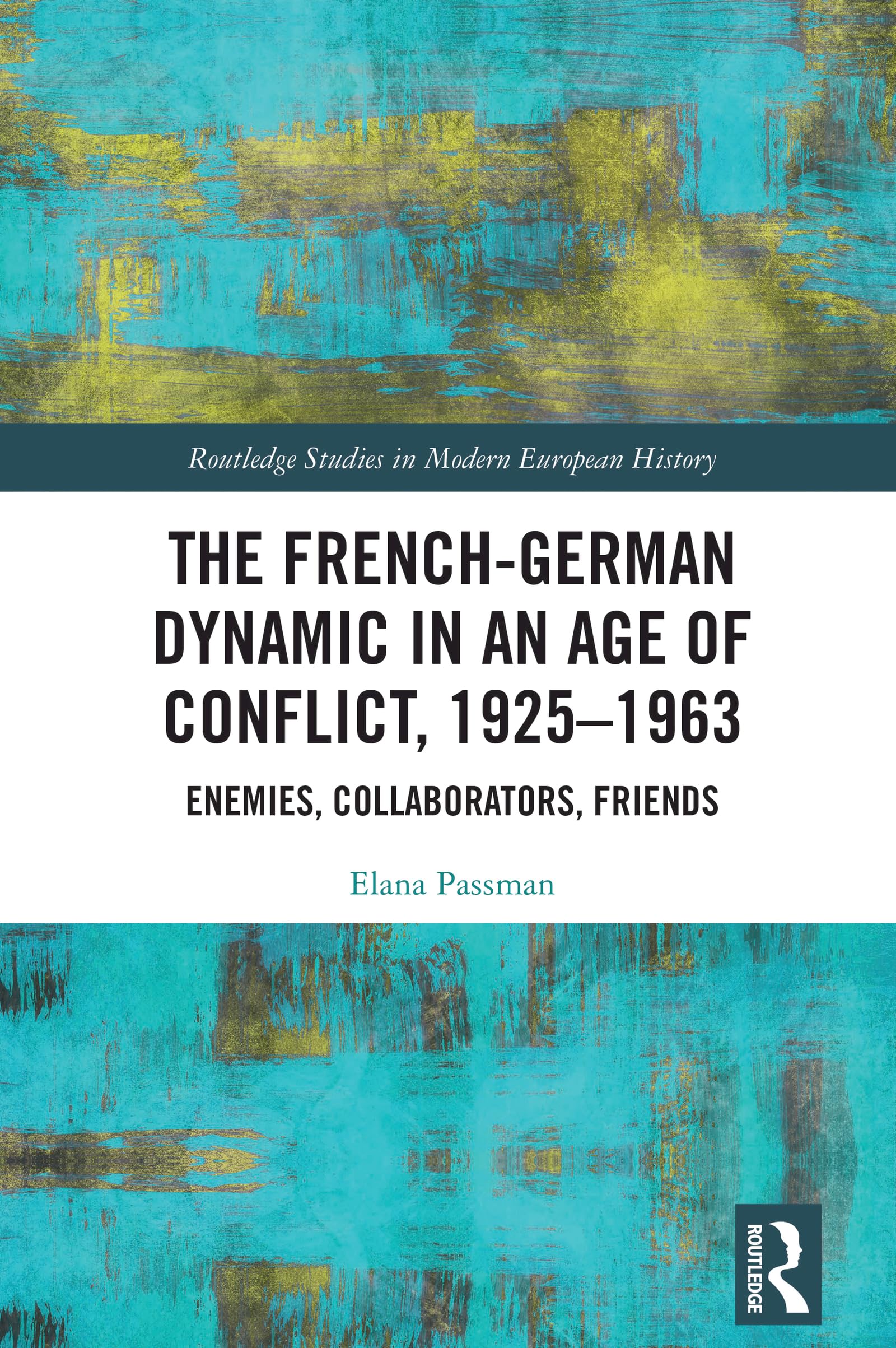 The French-German Dynamic in an Age of Conflict, 1925–1963: Enemies, Collaborators, Friends (Routledge Studies in Modern European History)