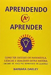 Aprendendo a Aprender. Como Ter Sucesso em Matemática, Ciências e Qualquer Outra Matéria