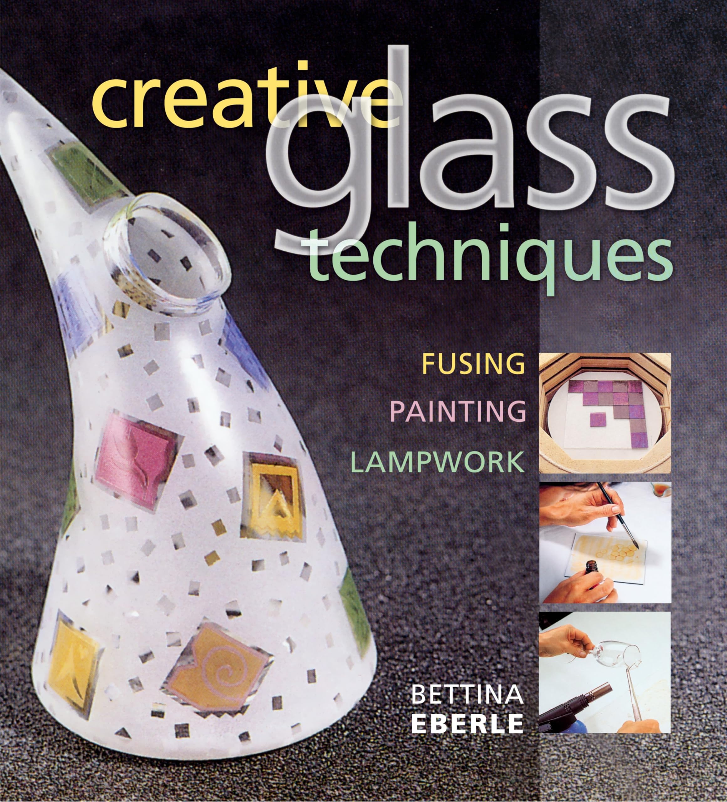 Creative glass techniques: fusing, painting, lampwork