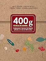 400 g - Técnicas de cozinha: Fundamentos e técnicas de culinária aplicados em mais de 300 receitas