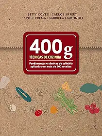 400 g - Técnicas de cozinha: Fundamentos e técnicas de culinária aplicados em mais de 300 receitas