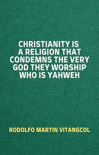 Christianity Is a Religion That Condemns the Very God They Worship Who Is Yahweh (English Edition)