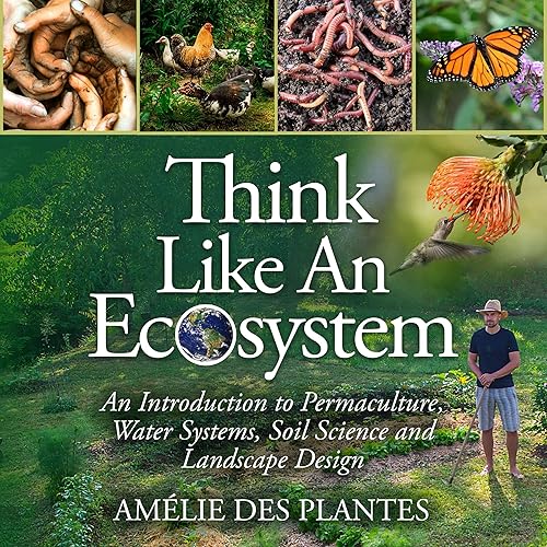 Think Like an Ecosystem: An Introduction to Permaculture, Water Systems, Soil Science and Landscape Design