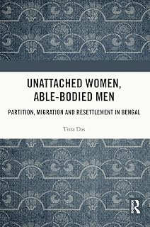 Unattached Women, Able-Bodied Men: Partition, Migration and Resettlement in Bengal