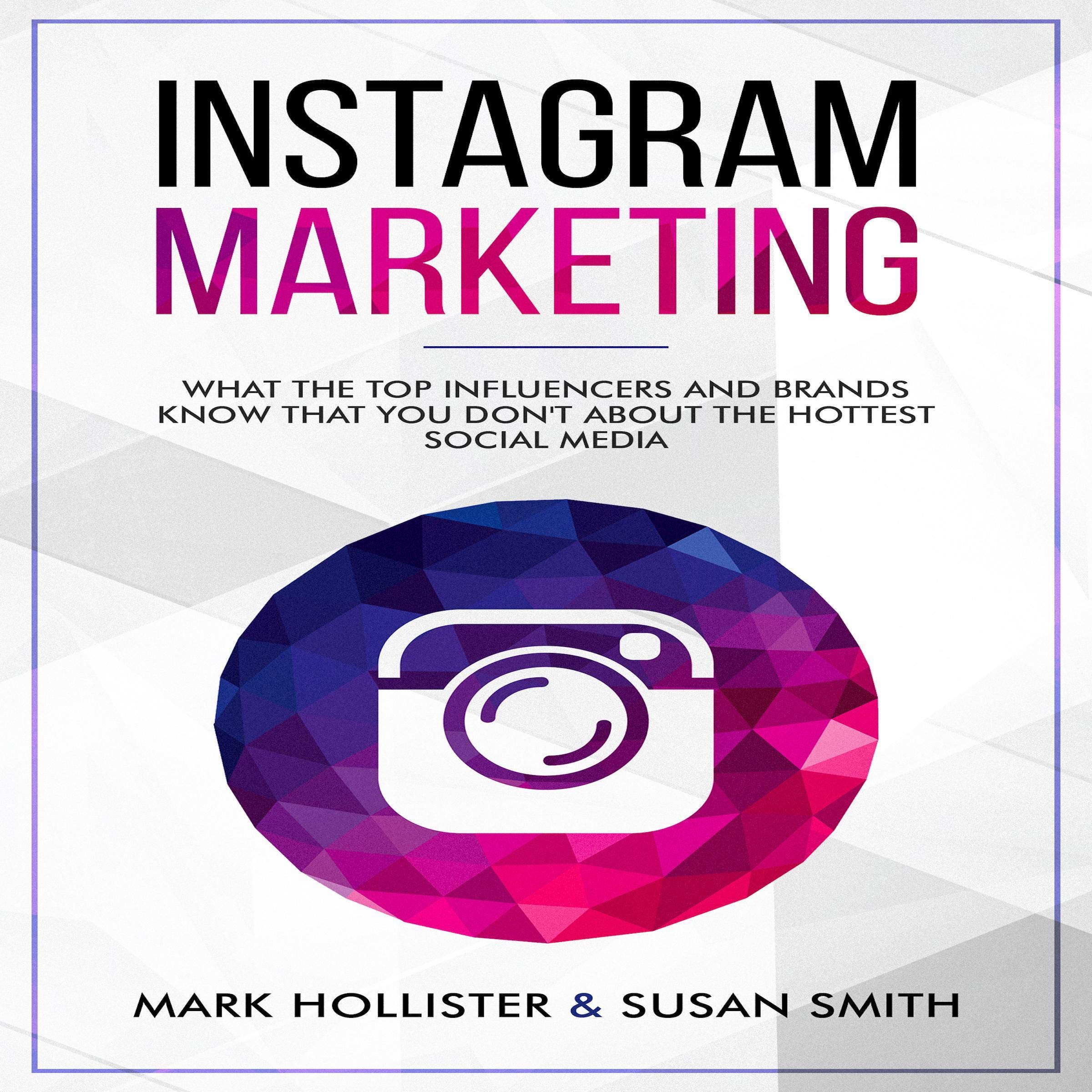 Instagram Marketing: What the Top Influencers and Brands Know That You Don't About the Hottest Social Media