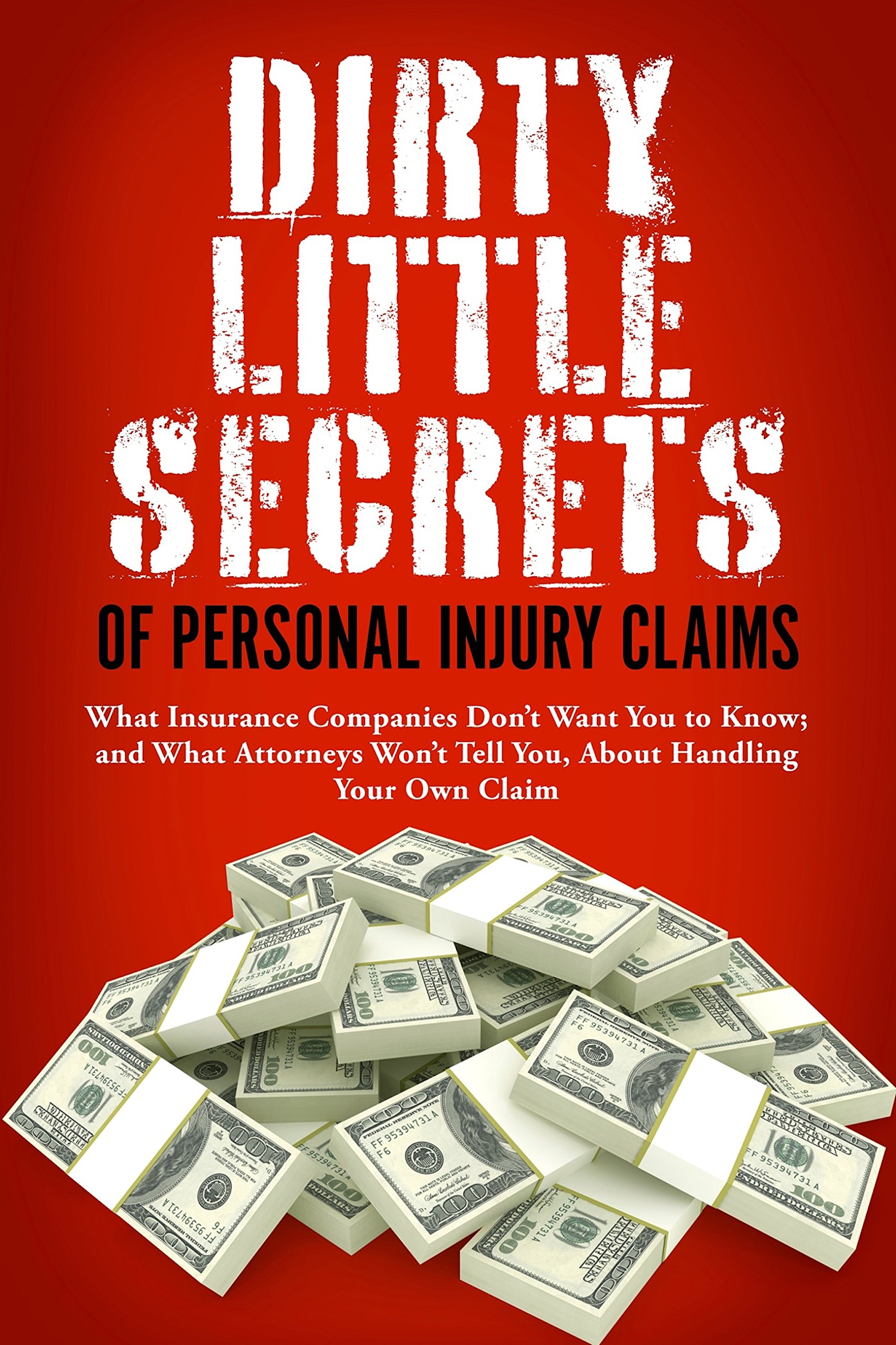 Dirty Little Secrets of Personal Injury Claims: What Insurance Companies Don't Want You to Know; and What Attorneys Won't Tell You, About Handling Your Own Claim