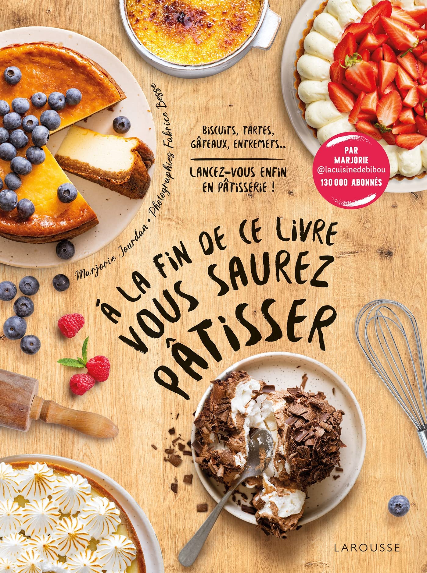 A la fin de ce livre vous saurez pâtisser: Biscuits, tartes, gâteaux, entremets... Lancez-vous enfin en pâtisserie !