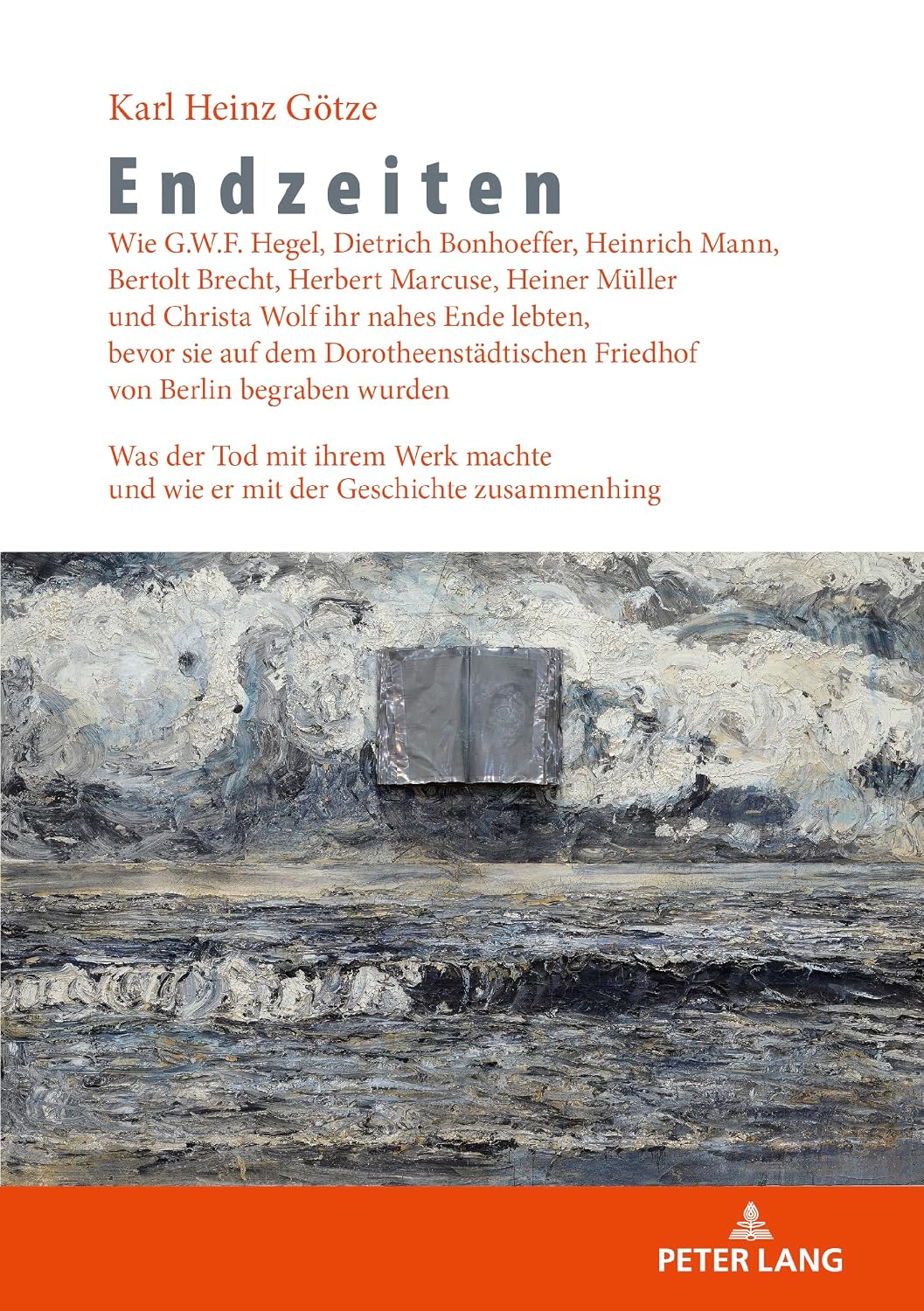 Endzeiten: Wie G.W.F. Hegel, Dietrich Bonhoeffer, Heinrich Mann, Bertolt Brecht, Herbert Marcuse, Heiner Mueller und Christa Wolf ihr nahes Ende ... der Geschichte zusammenhing (German Edition)