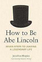 How to Be Abe Lincoln: Seven Steps to Leading a Legendary Life