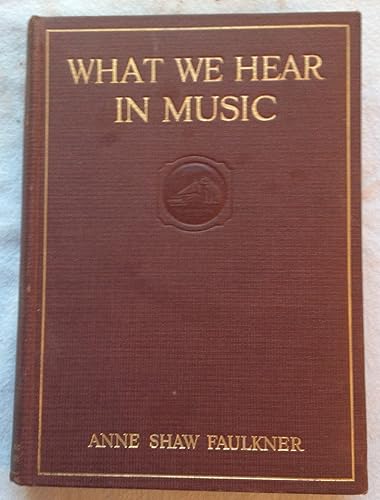 What We Hear in Music; a Course of Study in Music History and Appreciation, for Use in the Home, Music Clubs, Conservatories, High Schools, Normal Schools, Colleges and Universities ... by Anne Shaw Faulkner ...