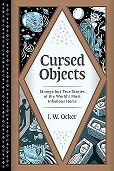 Cursed Objects: Strange But True Stories of the World's Most Infamous Items