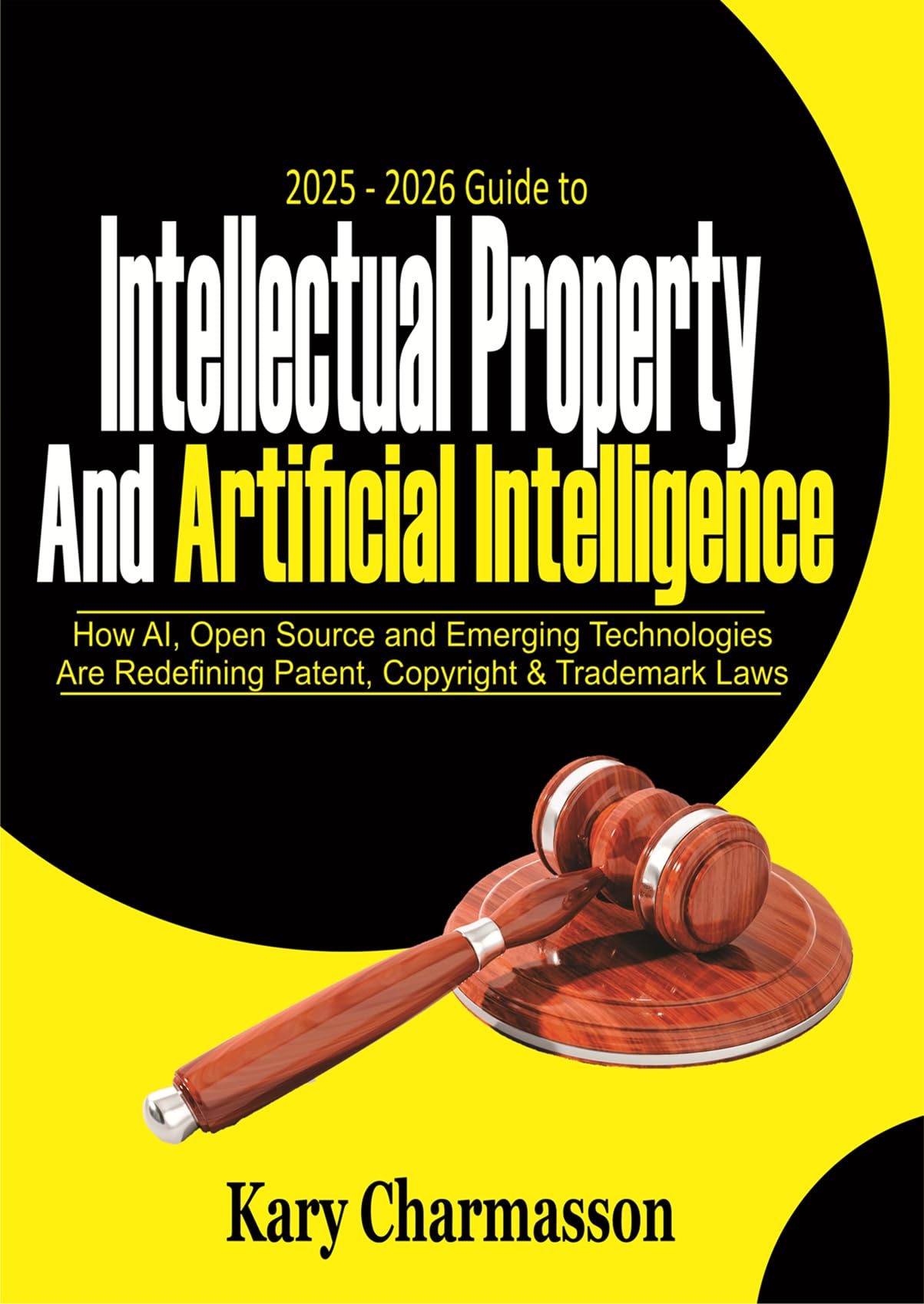 2025 - 2026 Guide to Intellectual Property and Artificial Intelligence: How AI, Open Source and Emerging Technologies Are Redefining Patent, Copyright & Trademark Laws
