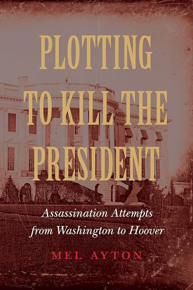 Plotting to Kill the President: Assassination Attempts from